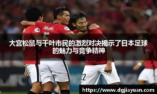 大宫松鼠与千叶市民的激烈对决揭示了日本足球的魅力与竞争精神