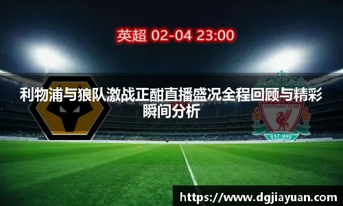 利物浦与狼队激战正酣直播盛况全程回顾与精彩瞬间分析